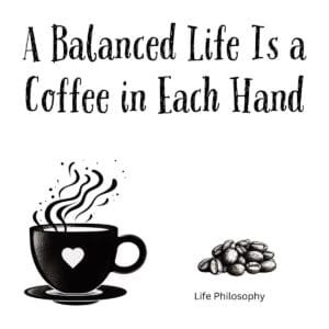 White ceramic mug with black text reading A Balanced Life Is a Coffee in Each Hand
