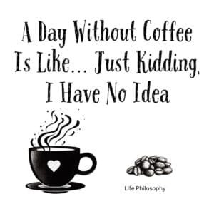 White ceramic coffee mug with quote: A Day Without Coffee Is Like... Just Kidding, I Have No Idea