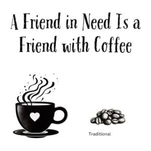 White ceramic mug with black text reading A Friend in Need Is a Friend with Coffee on clean background