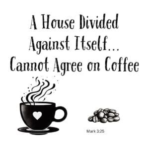 White ceramic mug with quote: A House Divided Against Itself Cannot Agree on Coffee, Mark 3:25