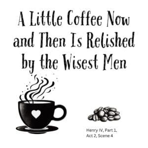 White ceramic mug with quote: A Little Coffee Now and Then Is Relished by the Wisest Men, Shakespeare Henry IV twist