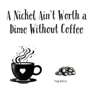 White ceramic coffee mug with quote: A Nickel Ain't Worth a Dime Without Coffee - Yogi Berra