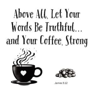 White ceramic coffee mug with quote: Above All, Let Your Words Be Truthful and Your Coffee, Strong - James 5:12
