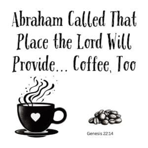 White ceramic mug with quote: Abraham Called That Place the Lord Will Provide... Coffee, Too - Genesis 22:14