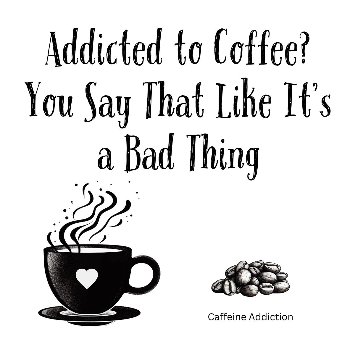 White ceramic mug with quote Addicted to Coffee You Say That Like It's a Bad Thing in bold black text