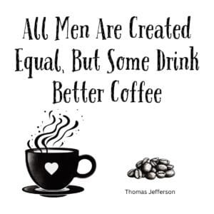 White ceramic mug with quote All Men Are Created Equal But Some Drink Better Coffee attributed to Thomas Jefferson