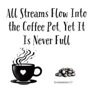 White ceramic coffee mug with quote: All Streams Flow Into the Coffee Pot, Yet It Is Never Full - Ecclesiastes 1:7