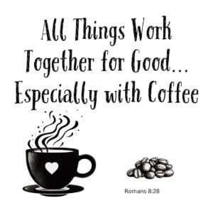 White ceramic mug with quote All Things Work Together for Good Especially with Coffee, Romans 8:28 reference