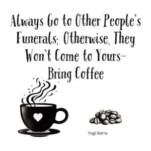 White ceramic coffee mug with Yogi Berra quote: Always Go to Other People's Funerals; Otherwise, They Won't Come to