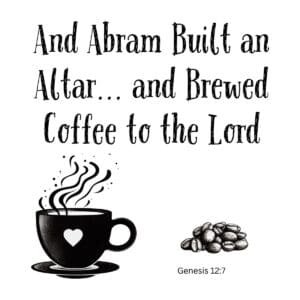 White ceramic mug with quote: And Abram Built an Altar and Brewed Coffee to the Lord, Genesis 12:7 Bible verse