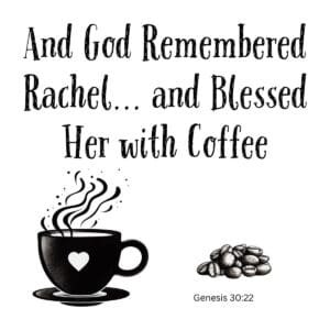 White ceramic mug with quote: And God Remembered Rachel and Blessed Her with Coffee, Genesis 30:22 reference