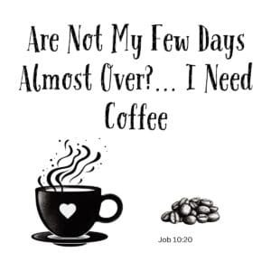 White ceramic mug with Bible verse Job 10:20 adapted to read Are Not My Few Days Almost Over I Need Coffee