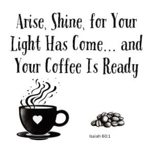 White ceramic mug with Isaiah 60:1 coffee quote: Arise, Shine, for Your Light Has Come and Your Coffee Is Ready