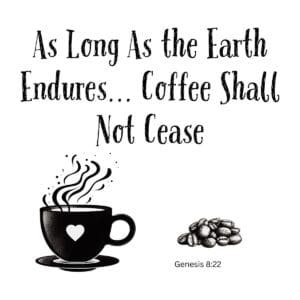 White ceramic coffee mug with quote: As Long As the Earth Endures... Coffee Shall Not Cease, Genesis 8:22