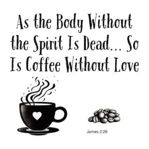 White ceramic mug with quote: As the Body Without the Spirit Is Dead So Is Coffee Without Love, James 2:26