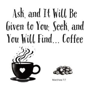 White ceramic mug with quote: Ask and It Will Be Given to You; Seek and You Will Find... Coffee - Matthew 7:7