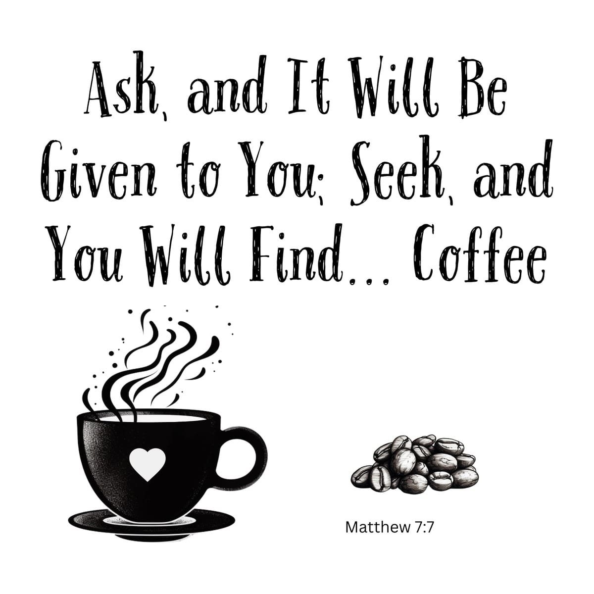 White ceramic mug with quote: Ask and It Will Be Given to You; Seek and You Will Find... Coffee - Matthew 7:7