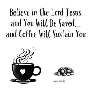 White ceramic mug with Acts 16:31 quote: Believe in the Lord Jesus and You Will Be Saved and Coffee Will Sustain You