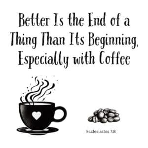 White ceramic mug with Ecclesiastes 7:8 quote: Better is the end of a thing than its beginning, especially with coffee