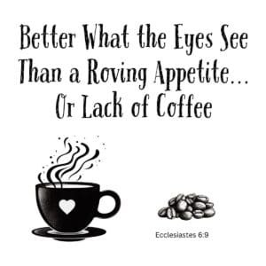 White ceramic coffee mug with Ecclesiastes 6:9 quote: Better what the eyes see than a roving appetite or lack of coffee
