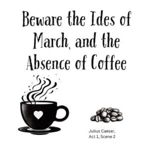 White ceramic mug with quote: Beware the Ides of March, and the Absence of Coffee - Shakespeare Julius Caesar