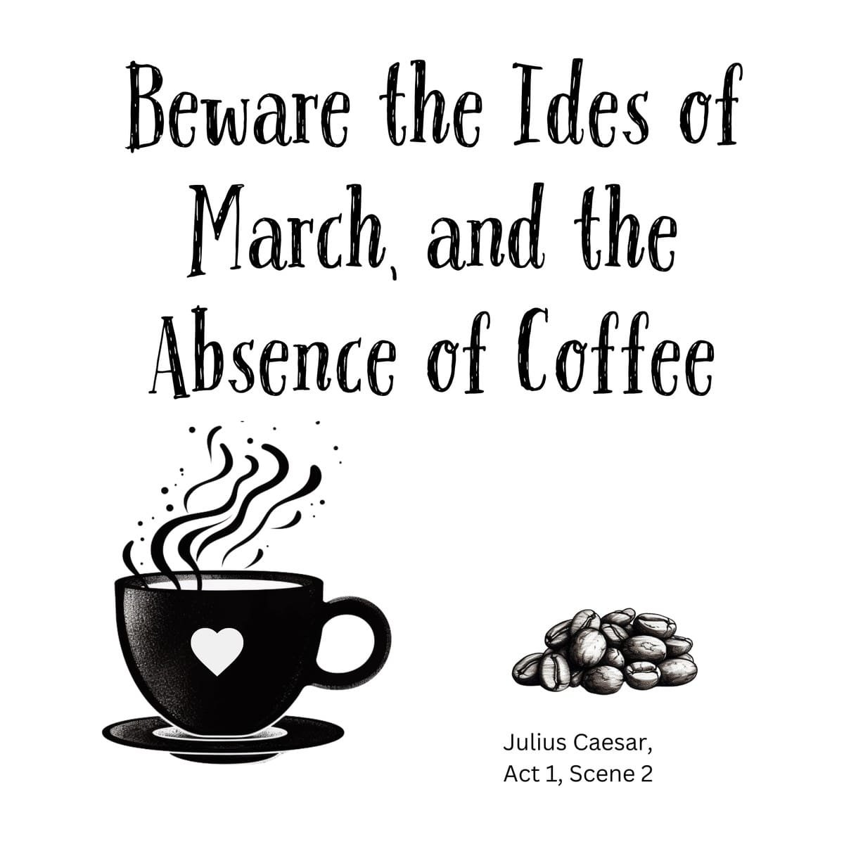 White ceramic mug with quote: Beware the Ides of March, and the Absence of Coffee - Shakespeare Julius Caesar