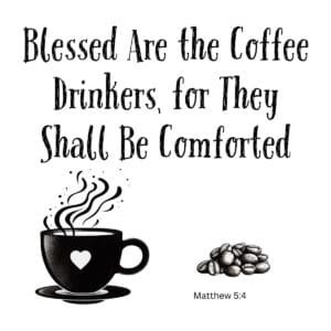 White ceramic mug with quote: Blessed Are the Coffee Drinkers, for They Shall Be Comforted, Matthew 5:4
