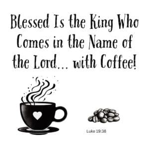 White ceramic mug with quote: Blessed Is the King Who Comes in the Name of the Lord... with Coffee! Luke 19:38