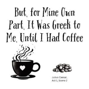 White ceramic mug with quote: But, for Mine Own Part, It Was Greek to Me, Until I Had Coffee - Shakespeare Julius Caesar