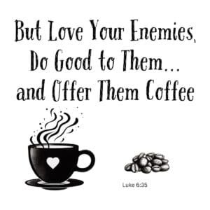 White ceramic mug with quote: But Love Your Enemies, Do Good to Them and Offer Them Coffee, Luke 6:35