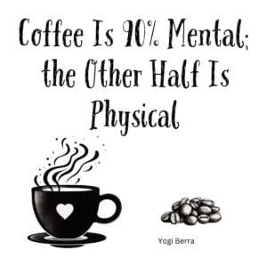 White ceramic coffee mug with Yogi Berra quote: Coffee Is 90% Mental; the Other Half Is Physical