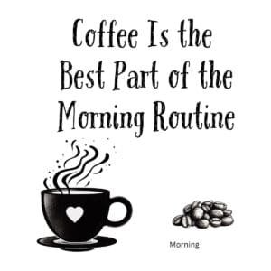 White ceramic mug with black text reading Coffee Is the Best Part of the Morning Routine