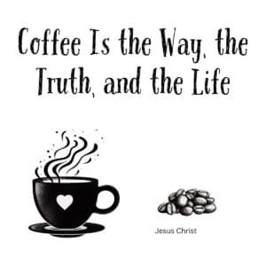 White ceramic coffee mug with quote: Coffee Is the Way, the Truth, and the Life