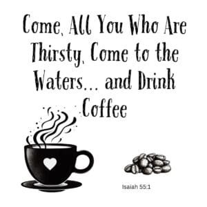 White ceramic mug with Isaiah 55:1 quote: Come, All You Who Are Thirsty, Come to the Waters and Drink Coffee