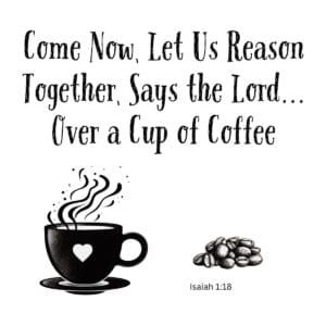 White ceramic mug with Bible verse: Come now let us reason together says the Lord over a cup of coffee