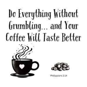 White ceramic mug with quote: Do Everything Without Grumbling and Your Coffee Will Taste Better, Philippians 2:14