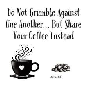 White ceramic mug with quote: Do Not Grumble Against One Another But Share Your Coffee Instead, James 5:9
