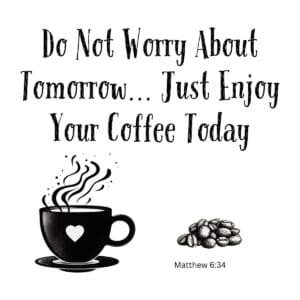 White ceramic mug with quote: Do Not Worry About Tomorrow... Just Enjoy Your Coffee Today, based on Matthew 6:34