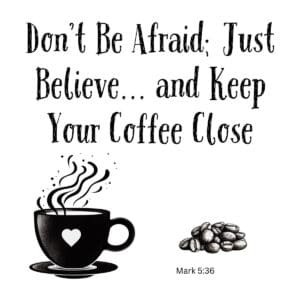 White ceramic mug with Mark 5:36 quote: Don&rsquo;t Be Afraid; Just Believe&hellip; and Keep Your Coffee Close