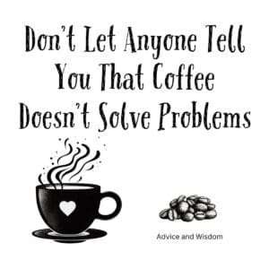 White ceramic mug with black text reading Don't Let Anyone Tell You That Coffee Doesn't Solve Problems
