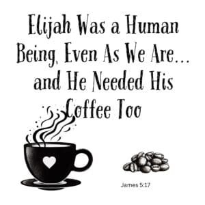 White ceramic mug with quote: Elijah Was a Human Being, Even As We Are... and He Needed His Coffee Too, James 5:17