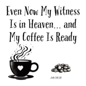 White ceramic mug with quote: Even Now My Witness Is in Heaven and My Coffee Is Ready, Job 16:19 Bible verse