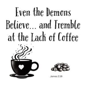 White ceramic mug with quote: Even the Demons Believe and Tremble at the Lack of Coffee, referencing James 2:19