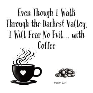 White ceramic mug with Psalm 23:4 coffee quote: Even though I walk through the darkest valley I will fear no evil with coffee