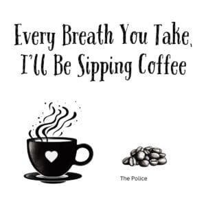 White ceramic mug with "Every Breath You Take, I'll Be Sipping Coffee" quote referencing The Police song lyrics