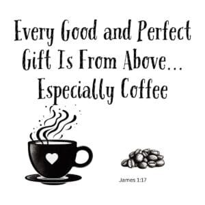 White ceramic mug with quote: Every Good and Perfect Gift Is From Above... Especially Coffee, James 1:17