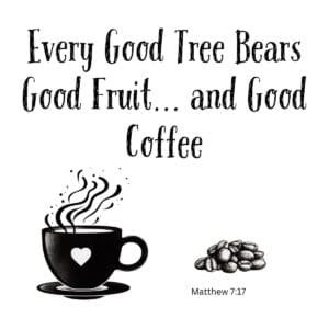 White ceramic mug with quote Every Good Tree Bears Good Fruit and Good Coffee, Matthew 7:17 Bible verse