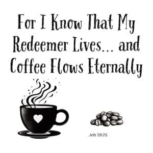 White ceramic mug with quote: For I Know That My Redeemer Lives and Coffee Flows Eternally, Job 19:25 Bible verse