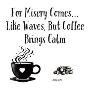 White ceramic mug with quote: For Misery Comes Like Waves But Coffee Brings Calm, inspired by Job 3:26