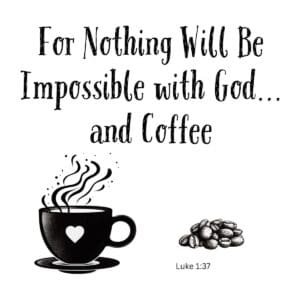 White ceramic mug with quote: For Nothing Will Be Impossible with God... and Coffee, based on Luke 1:37